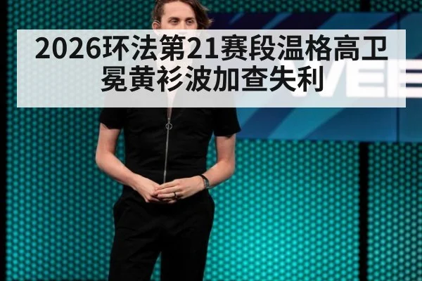 2026环法第21赛段温格高卫冕黄衫波加查失利
