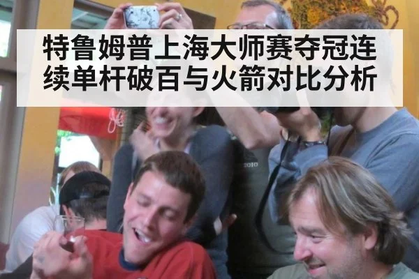 特鲁姆普上海大师赛夺冠连续单杆破百与火箭对比分析
