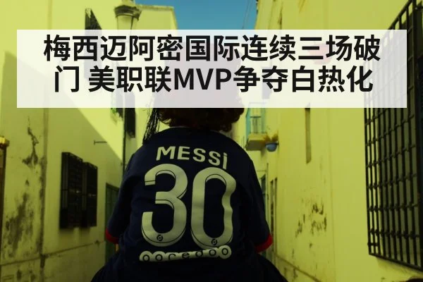 梅西迈阿密国际连续三场破门 美职联MVP争夺白热化