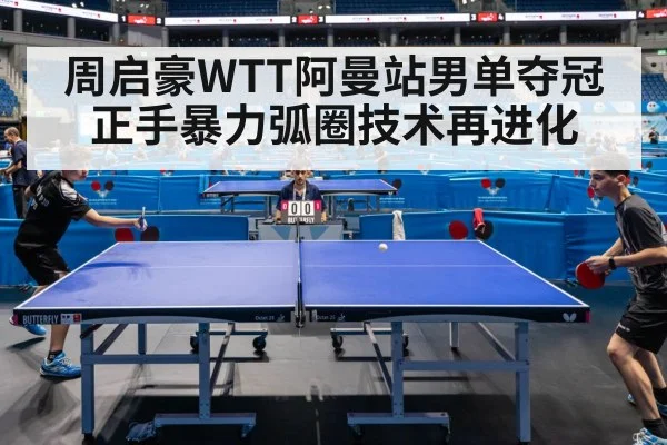 周启豪WTT阿曼站男单夺冠 正手暴力弧圈技术再进化
