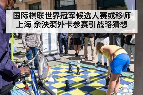 国际棋联世界冠军候选人赛或移师上海 余泱漪外卡参赛引战略猜想