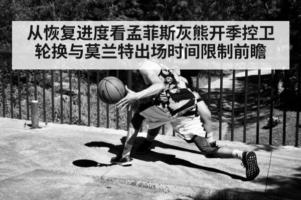 从恢复进度看孟菲斯灰熊开季控卫轮换与莫兰特出场时间限制前瞻
